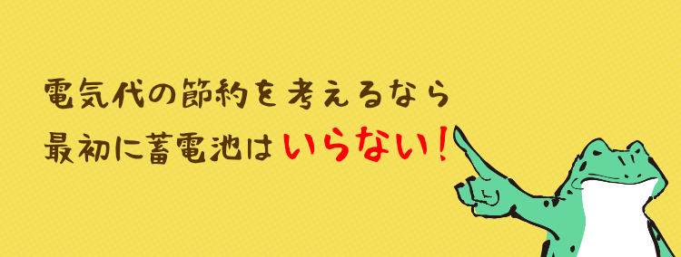 電気代の節約を考えるなら最初に蓄電池はいらない！