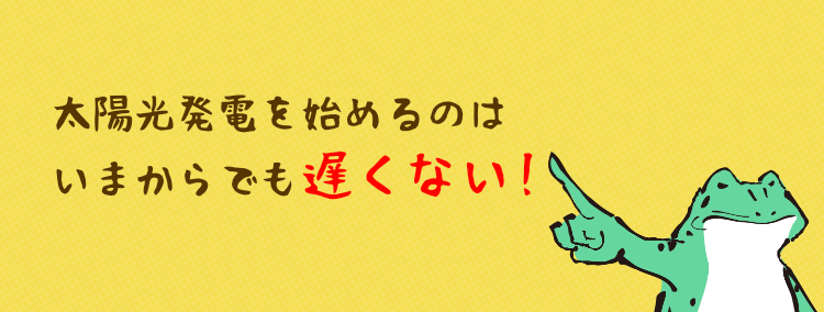 太陽光発電を始めるのはいまからでも遅くない！