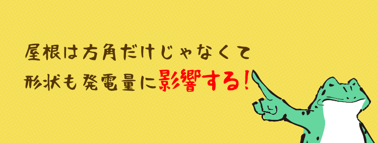 屋根は方角だけじゃなくて 形状も発電量に影響する！